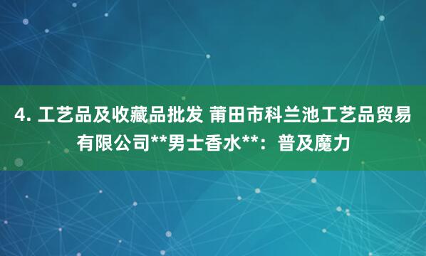4. 工艺品及收藏品批发 莆田市科兰池工艺品贸易有限公司**男士香水**:普及魔力