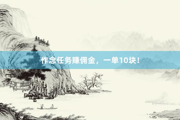 作念任务赚佣金，一单10块！