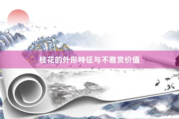 桂花的外形特征与不雅赏价值