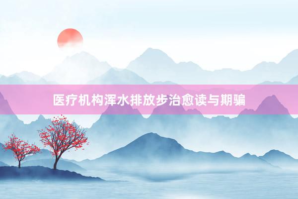 医疗机构浑水排放步治愈读与期骗